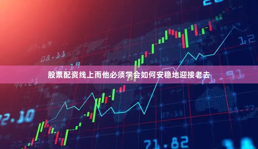 股票配资线上而他必须学会如何安稳地迎接老去