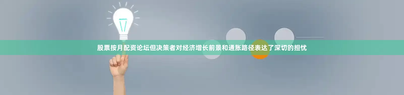 股票按月配资论坛但决策者对经济增长前景和通胀路径表达了深切的担忧
