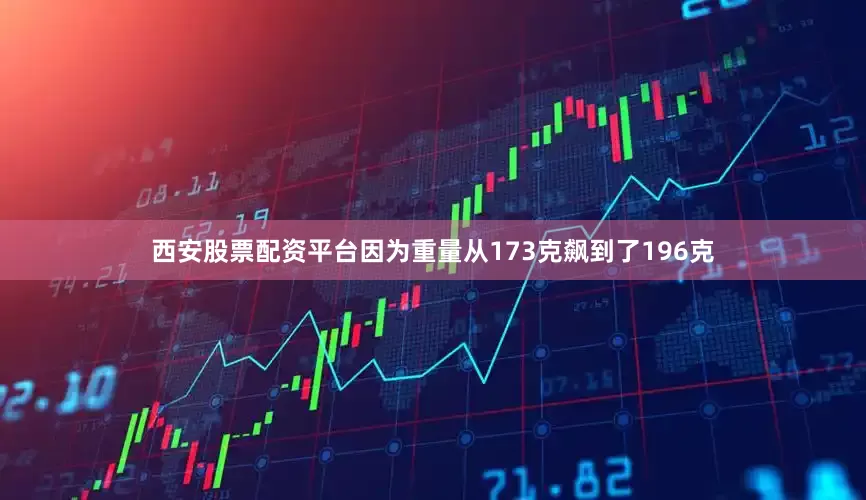 西安股票配资平台因为重量从173克飙到了196克
