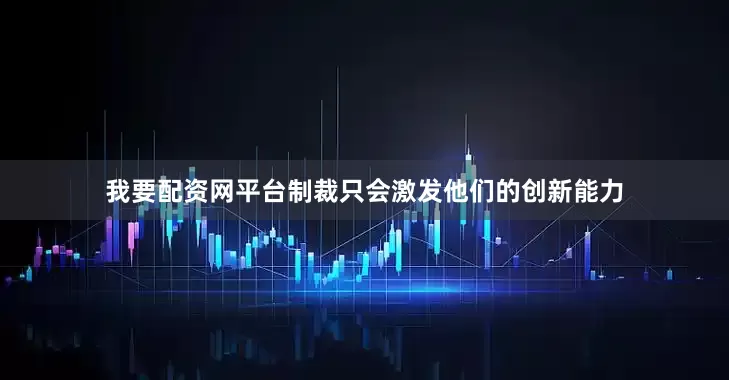 我要配资网平台制裁只会激发他们的创新能力
