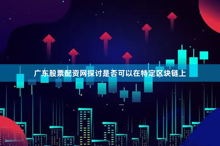 广东股票配资网探讨是否可以在特定区块链上