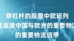 带杠杆的股票中欧班列原本是连接中国与欧洲的重要物流纽带