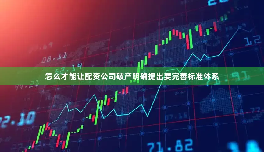 怎么才能让配资公司破产明确提出要完善标准体系