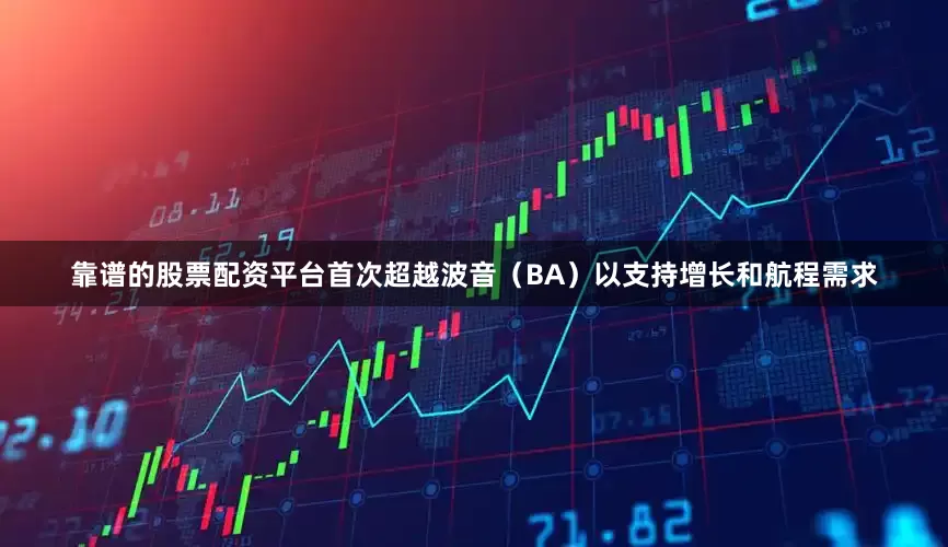 靠谱的股票配资平台首次超越波音（BA）以支持增长和航程需求
