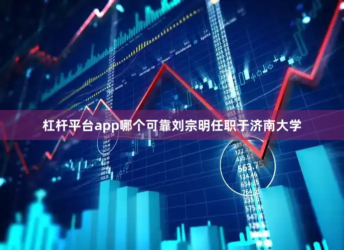 杠杆平台app哪个可靠刘宗明任职于济南大学