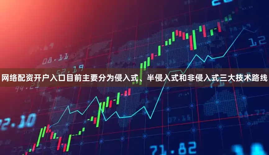 网络配资开户入口目前主要分为侵入式、半侵入式和非侵入式三大技术路线
