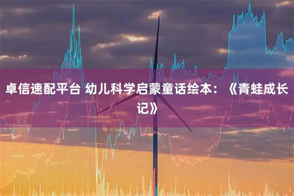 卓信速配平台 幼儿科学启蒙童话绘本：《青蛙成长记》