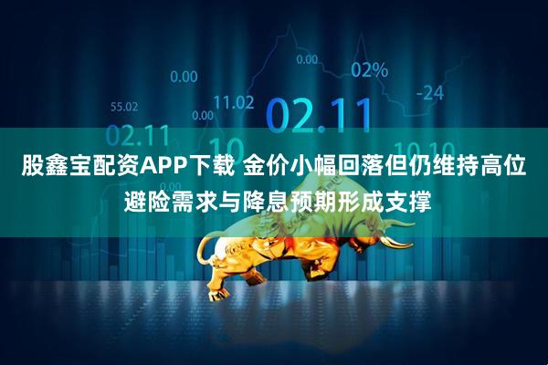 股鑫宝配资APP下载 金价小幅回落但仍维持高位 避险需求与降息预期形成支撑