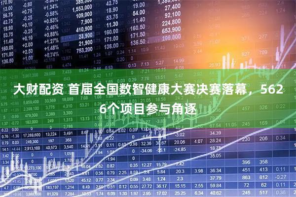 大财配资 首届全国数智健康大赛决赛落幕，5626个项目参与角逐